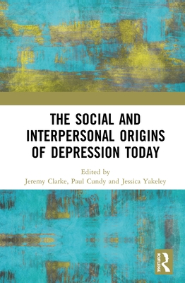 The Social and Interpersonal Origins of Depression Today - Clarke, Jeremy (Editor), and Cundy, Paul (Editor), and Yakeley, Jessica (Editor)