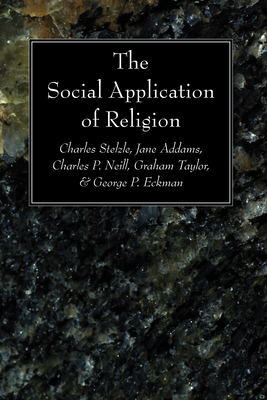 The Social Application of Religion - Stelzle, Charles, and Addams, Jane, and Neill, Charles P