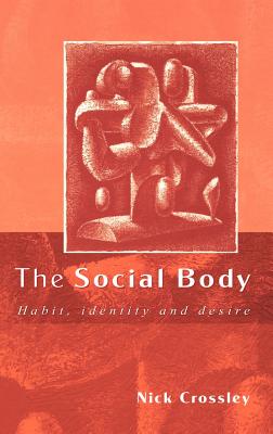 The Social Body: Habit, Identity and Desire - Crossley, Nick