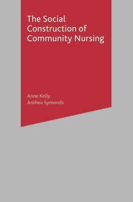 The Social Construction of Community Nursing - Kelly, Anne, and Symonds, Anthea