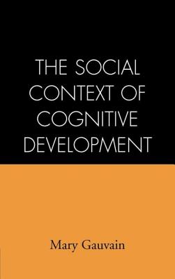 The Social Context of Cognitive Development - Gauvain, Mary, PhD