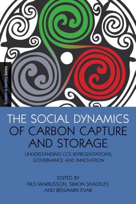 The Social Dynamics of Carbon Capture and Storage: Understanding CCS Representations, Governance and Innovation - Markusson, Nils (Editor), and Shackley, Simon (Editor), and Evar, Benjamin (Editor)