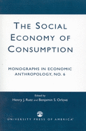 The Social Economy Consumption No 6: Monographs in Economic Anthropology