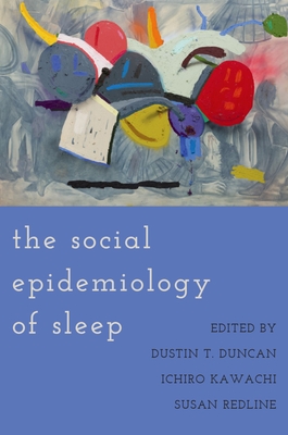 The Social Epidemiology of Sleep - Duncan, Dustin T. (Editor), and Kawachi, Ichiro (Editor), and Redline, Susan (Editor)