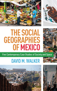 The Social Geographies of Mexico: Five Contemporary Case Studies of Society and Space