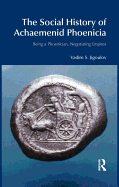 The Social History of Achaemenid Phoenicia: Being a Phoenician, Negotiating Empires