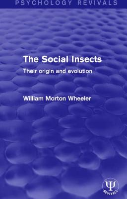 The Social Insects: Their Origin and Evolution - Wheeler, William Morton