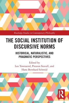 The Social Institution of Discursive Norms: Historical, Naturalistic, and Pragmatic Perspectives - Townsend, Leo (Editor), and Stovall, Preston (Editor), and Schmid, Hans Bernhard (Editor)