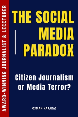 The Social Media Paradox: Citizen Journalism or Social Media Terror? - Karakas, Osman