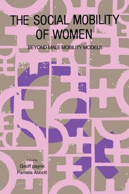 The Social Mobility Of Women: Beyond Male Mobility Models - Payne, Geoff, Professor, and Abbott, Pamela