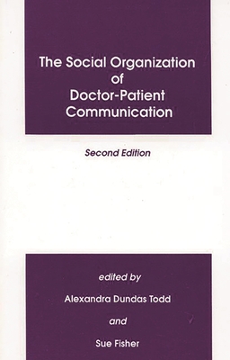 The Social Organization of Doctor-Patient Communication - Todd, Alexandra, and Fisher, Sue