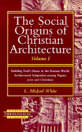 The Social Origins of Christian Architecture: Building God's House in the Roman World - Architectural Adaptation Among Pagans, Jews and Christians - White, L. Michael