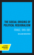 The Social Origins of Political Regionalism: France, 1849-1981 Volume 17