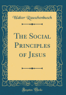 The Social Principles of Jesus (Classic Reprint)