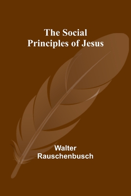 The Social Principles of Jesus - Rauschenbusch, Walter