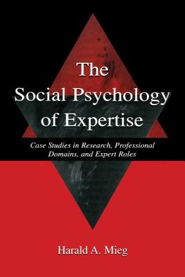 The Social Psychology of Expertise: Case Studies in Research, Professional Domains, and Expert Roles - Mieg, Harald A