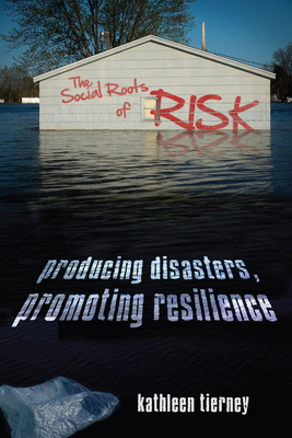 The Social Roots of Risk: Producing Disasters, Promoting Resilience - Tierney, Kathleen