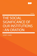 The Social Significance of Our Institutions: An Oration