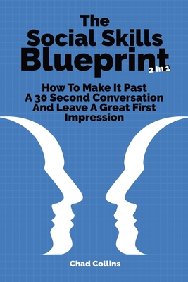 The Social Skills Blueprint 2 In 1: How To Make It Past A 30 Second Conversation And Leave A Great First Impression - Magana, Patrick, and Collins, Chad