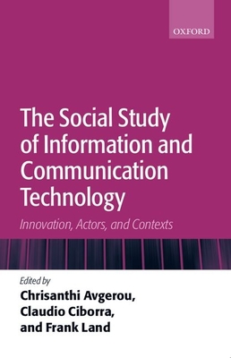 The Social Study of Information and Communication Technology: Innovation, Actors, and Contexts - Avgerou, Chrisanthi (Editor), and Ciborra, Claudio (Editor), and Land, Frank (Editor)