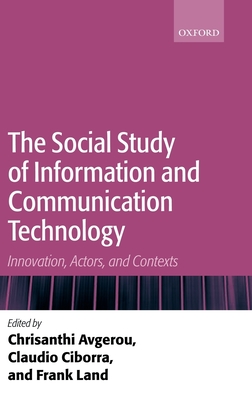The Social Study of Information and Communication Technology: Innovation, Actors, and Contexts - Avgerou, Chrisanthi (Editor), and Ciborra, Claudio (Editor), and Land, Frank (Editor)