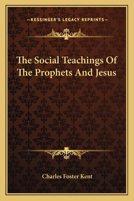 The Social Teachings Of The Prophets And Jesus - Kent, Charles Foster