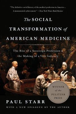 The Social Transformation of American Medicine: The Rise of a Sovereign Profession and the Making of a Vast Industry - Starr, Paul