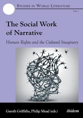The Social Work of Narrative: Human Rights and the Cultural Imaginary - Mead, Philip (Editor), and Griffiths, Gareth (Editor), and Slaughter, Joseph R. (Contributions by)