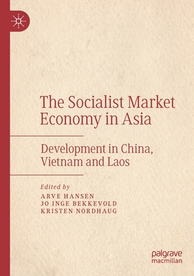 The Socialist Market Economy in Asia: Development in China, Vietnam and Laos - Hansen, Arve (Editor), and Bekkevold, Jo Inge (Editor), and Nordhaug, Kristen (Editor)