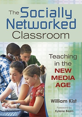 The Socially Networked Classroom: Teaching in the New Media Age - Kist, William