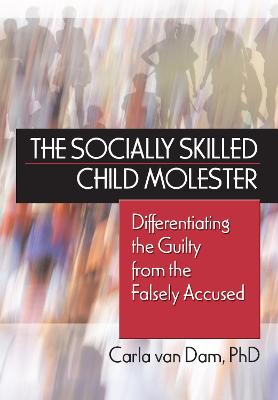 The Socially Skilled Child Molester: Differentiating the Guilty from the Falsely Accused - Van Dam, Carla