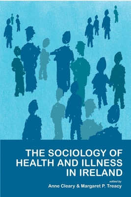 The Sociology of Health and Illness in Ireland - Cleary, Anne (Editor), and Treacy, Margaret P (Editor)