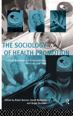 The Sociology of Health Promotion: Critical Analyses of Consumption, Lifestyle and Risk - Bunton, Robin (Editor), and Burrows, Roger, Mr. (Editor), and Nettleton, Sarah (Editor)