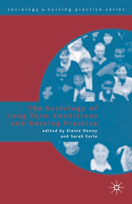 The Sociology of Long Term Conditions and Nursing Practice - Denny, Elaine, and Earle, Sarah