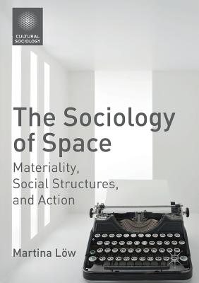 The Sociology of Space: Materiality, Social Structures, and Action - Lw, Martina