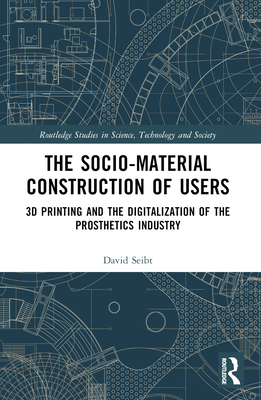 The Sociomaterial Construction of Users: 3D Printing and the Digitalization of the Prosthetics Industry - Seibt, David