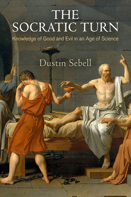 The Socratic Turn: Knowledge of Good and Evil in an Age of Science - Sebell, Dustin