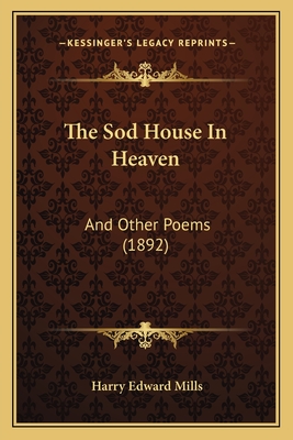 The Sod House In Heaven: And Other Poems (1892) - Mills, Harry Edward