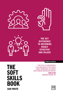 The Soft Skills Book: The key difference to becoming highly effective and valued - White, Dan