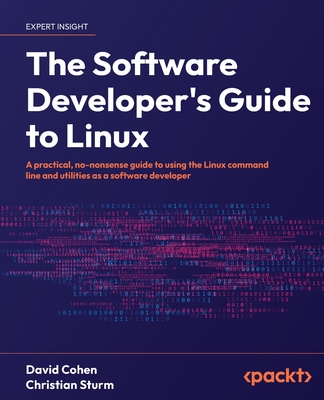 The Software Developer's Guide to Linux: A practical, no-nonsense guide to using the Linux command line and utilities as a software developer - Cohen, David, and Sturm, Christian