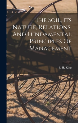 The Soil, Its Nature, Relations, And Fundamental Principles Of Management - King, F H (Franklin Hiram) 1848-1911 (Creator)