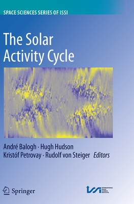 The Solar Activity Cycle: Physical Causes and Consequences - Balogh, Andr (Editor), and Hudson, Hugh (Editor), and Petrovay, Kristf (Editor)
