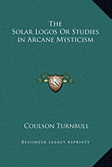 The Solar Logos Or Studies in Arcane Mysticism - Turnbull, Coulson