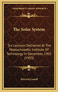 The Solar System: Six Lectures Delivered at the Massachusetts Institute of Technology in December, 1902