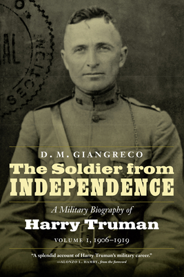The Soldier from Independence: A Military Biography of Harry Truman, Volume 1, 1906-1919 - Giangreco, D M, and Hamby, Alonzo L (Foreword by)