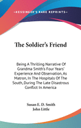 The Soldier's Friend: Being a Thrilling Narrative of Grandma Smith's Four Years Experience (Classic Reprint)