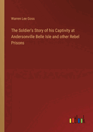 The Soldier's Story of his Captivity at Andersonville Belle Isle and other Rebel Prisons