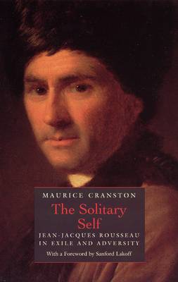 The Solitary Self: Jean-Jacques Rousseau in Exile and Adversity - Cranston, Maurice