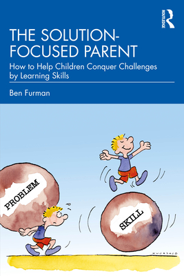 The Solution-focused Parent: How to Help Children Conquer Challenges by Learning Skills - Furman, Ben