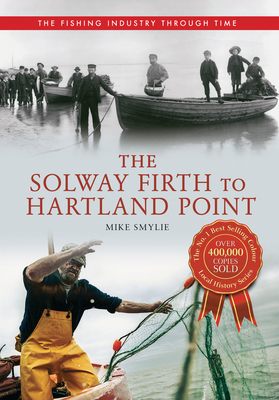 The Solway Firth to Hartland Point The Fishing Industry Through Time - Smylie, Mike